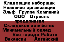 Кладовщик-наборщик › Название организации ­ Эльф, Группа Компаний, ООО › Отрасль предприятия ­ Складское хозяйство › Минимальный оклад ­ 30 000 - Все города Работа » Вакансии   . Алтайский край,Камень-на-Оби г.